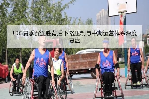 JDG夏季赛连胜背后下路压制与中期运营体系深度复盘