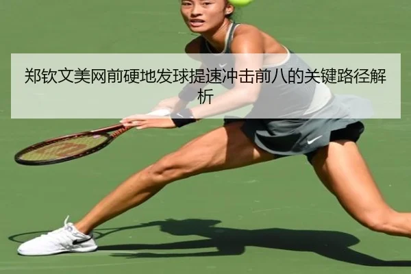 郑钦文美网前硬地发球提速冲击前八的关键路径解析